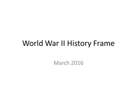 World War II History Frame March 2016. Title of Event: WORLD WAR II 3 Key Events: Problem(s) that set event in motion: Who was involved? Where: When: