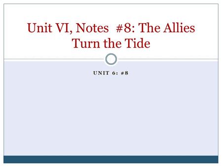 UNIT 6: #8 Unit VI, Notes #8: The Allies Turn the Tide.