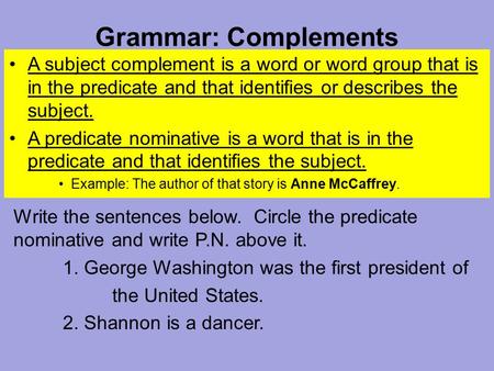 Grammar: Complements A subject complement is a word or word group that is in the predicate and that identifies or describes the subject. A predicate nominative.