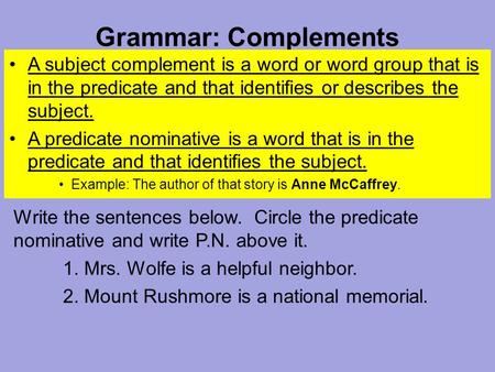 Grammar: Complements A subject complement is a word or word group that is in the predicate and that identifies or describes the subject. A predicate nominative.