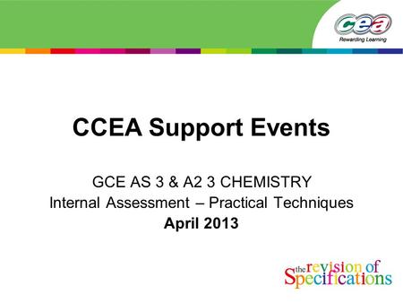 CCEA Support Events GCE AS 3 & A2 3 CHEMISTRY Internal Assessment – Practical Techniques April 2013.