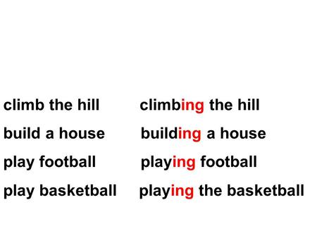 Climb the hill climbing the hill build a house building a house play football playing football play basketball playing the basketball.
