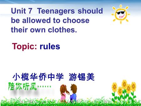 Topic: rules 小榄华侨中学 游锡美 Unit 7 Teenagers should be allowed to choose their own clothes.