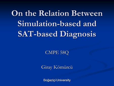 On the Relation Between Simulation-based and SAT-based Diagnosis CMPE 58Q Giray Kömürcü Boğaziçi University.
