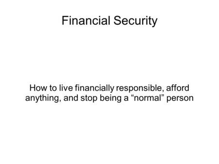Financial Security How to live financially responsible, afford anything, and stop being a “normal” person.