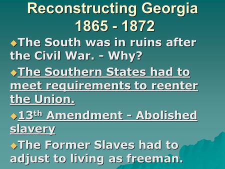 Reconstructing Georgia 1865 - 1872  The South was in ruins after the Civil War. - Why?  The Southern States had to meet requirements to reenter the Union.
