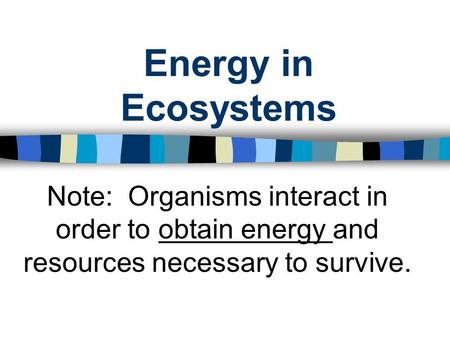 Energy in Ecosystems Note: Organisms interact in order to obtain energy and resources necessary to survive.