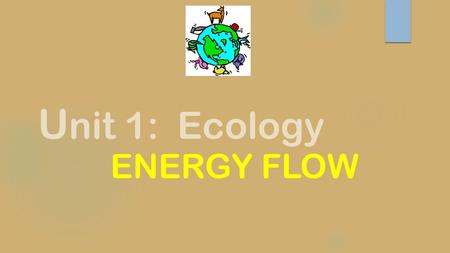 U nit 1: Ecology ENERGY FLOW. Energy Flow  Every organism’s interaction with the environment is to fulfill its need for energy to power life’s processes.