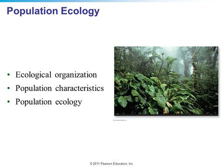 © 2011 Pearson Education, Inc. Population Ecology Ecological organization Population characteristics Population ecology.