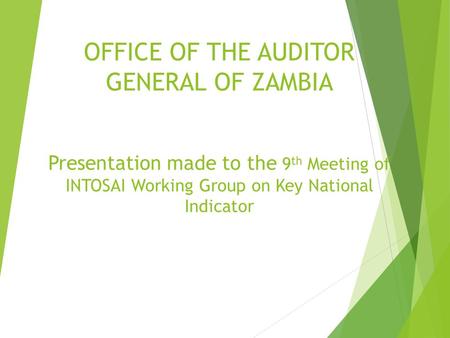 OFFICE OF THE AUDITOR GENERAL OF ZAMBIA Presentation made to the 9 th Meeting of INTOSAI Working Group on Key National Indicator.
