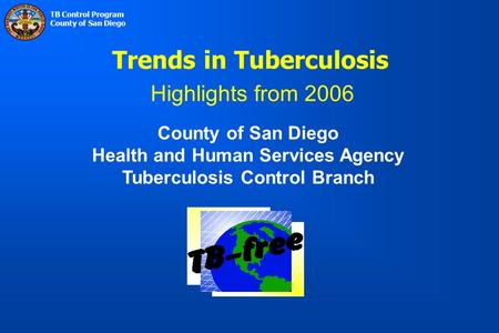 TB Control Program County of San Diego County of San Diego Health and Human Services Agency Tuberculosis Control Branch Trends in Tuberculosis Highlights.