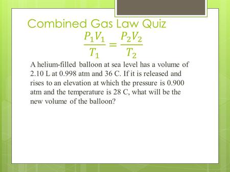 A helium-filled balloon at sea level has a volume of 2.10 L at 0.998 atm and 36 C. If it is released and rises to an elevation at which the pressure is.