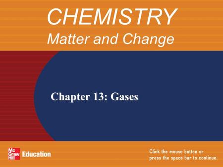 Chapter 13: Gases CHEMISTRY Matter and Change. Section 13.1The Gas LawsThe Gas Laws Section 13.2 The Ideal Gas LawThe Ideal Gas Law Section 13.3Gas StoichiometryGas.