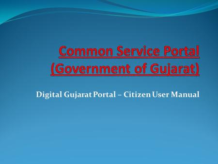 Digital Gujarat Portal – Citizen User Manual. How Do I Open A Portal? Go to the URL :- www.digitalgujarat.gov.inwww.digitalgujarat.gov.in Screen 1.1:-