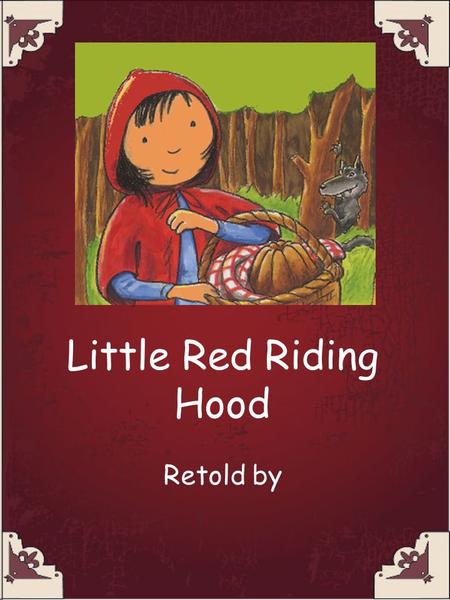 Little Red Riding Hood Retold by.