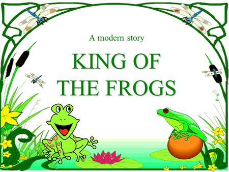 A modern story KING OF THE FROGS Once upon a time, a woman was golfing, when all of a sudden she lost her golf ball in the forest. She started searching.
