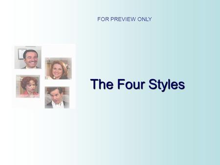 The Four Styles FOR PREVIEW ONLY. The Four Styles You will learn: 1. The Four Behavior Styles 2. How To Identify These Styles 3. How To Better Deal With.