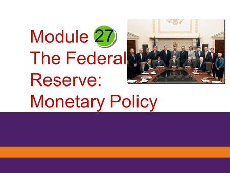 27 Module The Federal Reserve: Monetary Policy. What you will learn in this Module : The functions of the Federal Reserve System The major tools the Federal.
