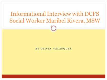 BY OLIVIA VELASQUEZ Informational Interview with DCFS Social Worker Maribel Rivera, MSW.
