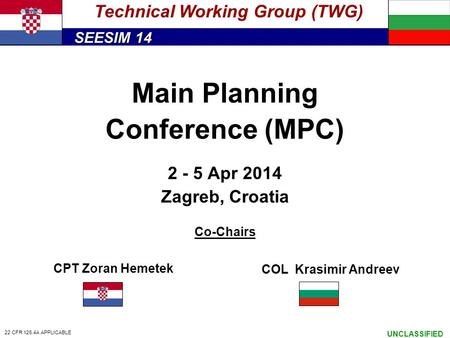 SEESIM 14 UNCLASSIFIED Main Planning Conference (MPC) 2 - 5 Apr 2014 Zagreb, Croatia Co-Chairs Technical Working Group (TWG) CPT Zoran Hemetek COL Krasimir.