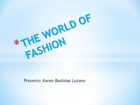 Presents: Karen Bastidas Lozano * THE WORLD OF FASHION.