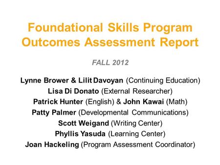 Foundational Skills Program Outcomes Assessment Report FALL 2012 Lynne Brower & Lilit Davoyan (Continuing Education) Lisa Di Donato (External Researcher)