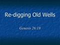 Re-digging Old Wells Genesis 26:18. We Can Know The Truth John 8:32 Jesus says we can know the truth Some say there is no truth Some say we cannot know.
