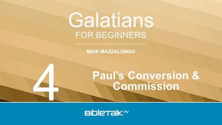 MIKE MAZZALONGO FOR BEGINNERS Galatians Paul’s Conversion & Commission 4.