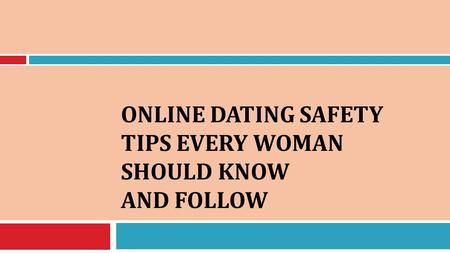 ONLINE DATING SAFETY TIPS EVERY WOMAN SHOULD KNOW AND FOLLOW.