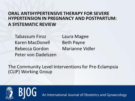 ORAL ANTIHYPERTENSIVE THERAPY FOR SEVERE HYPERTENSION IN PREGNANCY AND POSTPARTUM: A SYSTEMATIC REVIEW Tabassum FirozLaura Magee Karen MacDonellBeth Payne.