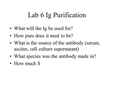 Lab 6 Ig Purification What will the Ig be used for? How pure does it need to be? What is the source of the antibody (serum, ascites, cell culture supernatant)