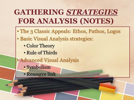 GATHERING STRATEGIES FOR ANALYSIS (NOTES) The 3 Classic Appeals: Ethos, Pathos, Logos The 3 Classic Appeals: Ethos, Pathos, Logos Basic Visual Analysis.