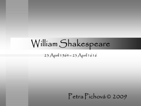 William Shakespeare 23 April 1564 – 23 April 1616 Petra Pichová © 2009.