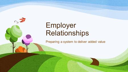 Employer Relationships Preparing a system to deliver added value.