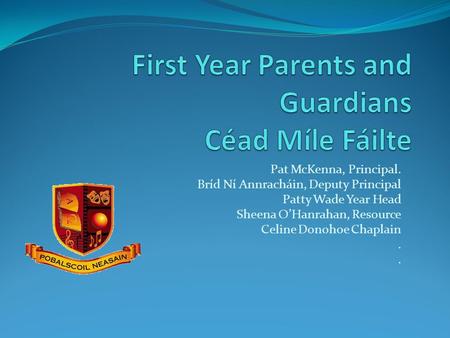 Pat McKenna, Principal. Bríd Ní Annracháin, Deputy Principal Patty Wade Year Head Sheena O’Hanrahan, Resource Celine Donohoe Chaplain.