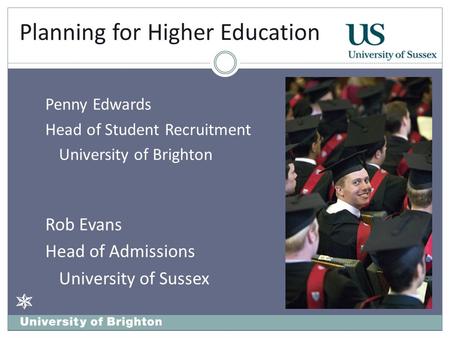 Planning for Higher Education Penny Edwards Head of Student Recruitment University of Brighton Rob Evans Head of Admissions University of Sussex.