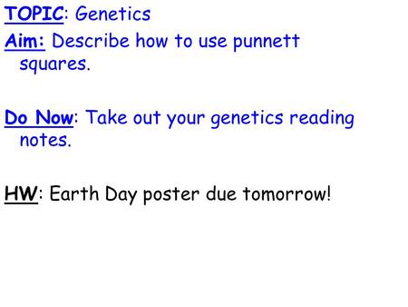 TOPIC: Genetics Aim: Describe how to use punnett squares. Do Now: Take out your genetics reading notes. HW: Earth Day poster due tomorrow!