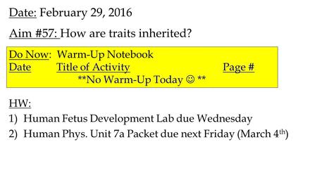 Date: February 29, 2016 Aim #57: How are traits inherited? HW: 1)Human Fetus Development Lab due Wednesday 2)Human Phys. Unit 7a Packet due next Friday.