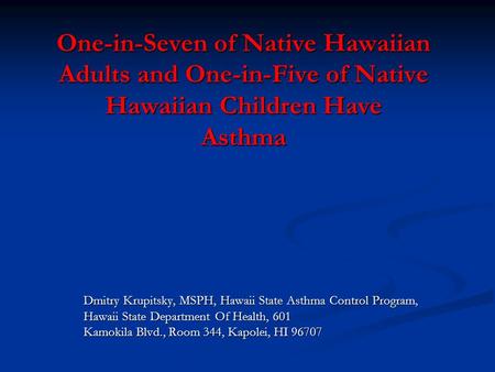 One-in-Seven of Native Hawaiian Adults and One-in-Five of Native Hawaiian Children Have Asthma Dmitry Krupitsky, MSPH, Hawaii State Asthma Control Program,