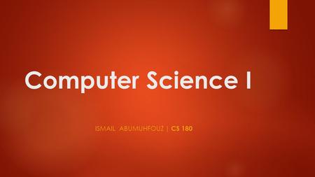 Computer Science I ISMAIL ABUMUHFOUZ | CS 180. CS 180 Description BRIEF SUMMARY: This course covers a study of the algorithmic approach and the object.