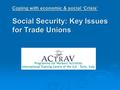 Coping with economic & social ‘Crisis’ Social Security: Key Issues for Trade Unions.