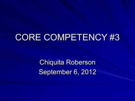 CORE COMPETENCY #3 Chiquita Roberson September 6, 2012.