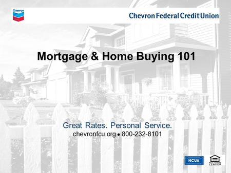 Chevron Federal Credit Union Mortgage & Home Buying 101 Great Rates. Personal Service. chevronfcu.org  800-232-8101.