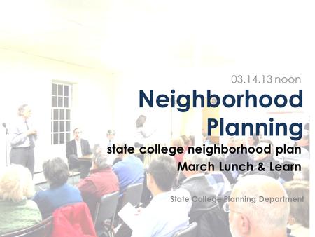 Neighborhood Planning state college neighborhood plan March Lunch & Learn 03.14.13 noon State College Planning Department.