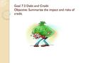 Goal 7.3 Debt and Credit Objective: Summarize the impact and risks of credit.