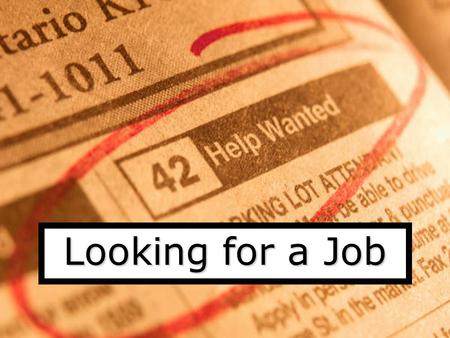 Looking for a Job How to start looking Ask friends and relatives Search in the newspaper Contact recruitment agencies Write to companies.