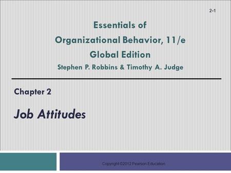 Copyright ©2012 Pearson Education Chapter 2 Job Attitudes 2-1 Essentials of Organizational Behavior, 11/e Global Edition Stephen P. Robbins & Timothy A.