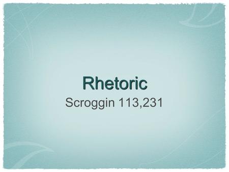 Rhetoric Scroggin 113,231. 2 RHETORIC THE ART OF PERSUASION = Rhetoric Someone who studies or “does” Rhetoric is called a: – Rhetor – Rhetorician – Politician.