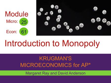 KRUGMAN'S MICROECONOMICS for AP* Introduction to Monopoly Margaret Ray and David Anderson Micro: Econ: 25 61 Module.