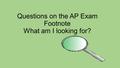 Questions on the AP Exam Footnote What am I looking for?